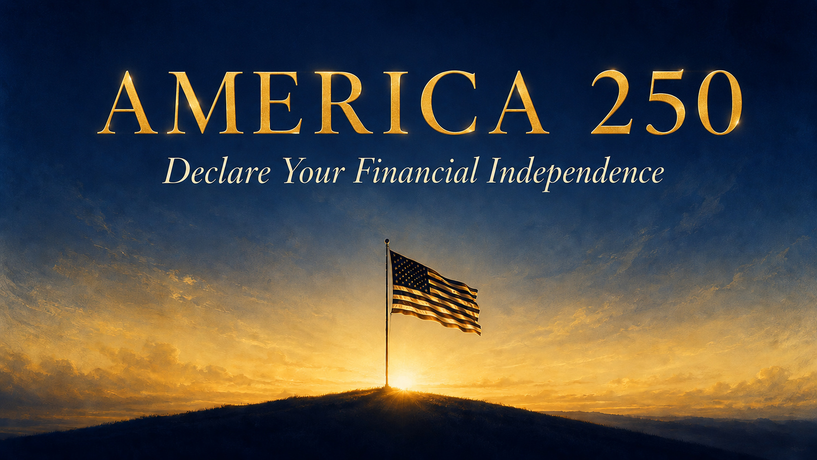 America 250 — an American flag on a hilltop at sunrise, with the words Declare Your Financial Independence
